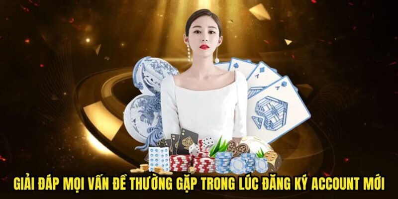Giải đáp mọi vấn đề thường gặp trong lúc đăng ký account mới